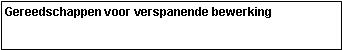 Tekstvak: Gereedschappen voor verspanende bewerking